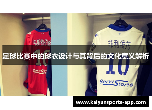 足球比赛中的球衣设计与其背后的文化意义解析 足球比赛中的球衣设计与其背后的文化意义解析