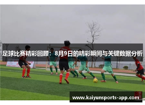 足球比赛精彩回顾:8月9日的精彩瞬间与关键数据分析 足球比赛精彩回顾:8月9日的精彩瞬间与关键数据分析