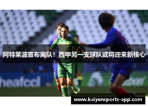 阿特莱波宣布离队！西甲另一支球队或将迎来新核心