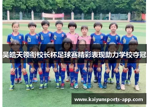 吴皓天领衔校长杯足球赛精彩表现助力学校夺冠 吴皓天领衔校长杯足球赛精彩表现助力学校夺冠
