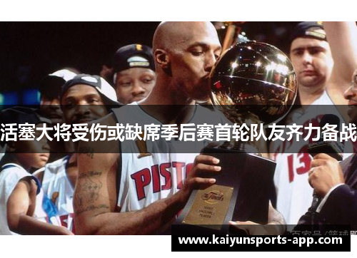 活塞大将受伤或缺席季后赛首轮队友齐力备战