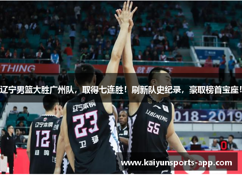 辽宁男篮大胜广州队，取得七连胜！刷新队史纪录，豪取榜首宝座！