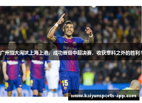 广州恒大淘汰上海上港，成功晋级中超决赛，收获意料之外的胜利！