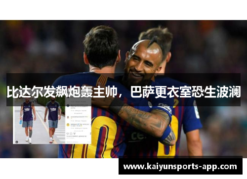 比达尔发飙炮轰主帅，巴萨更衣室恐生波澜