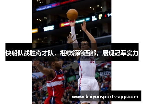 快船队战胜奇才队，继续领跑西部，展现冠军实力