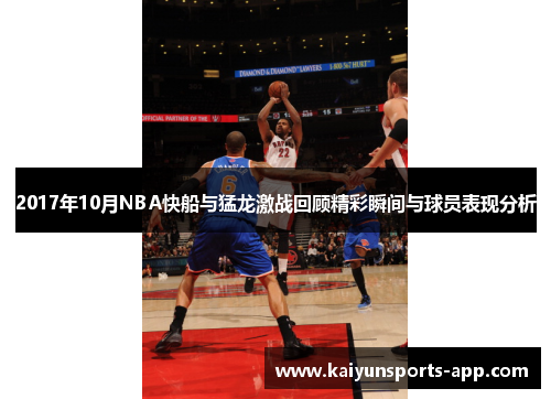 2017年10月NBA快船与猛龙激战回顾精彩瞬间与球员表现分析