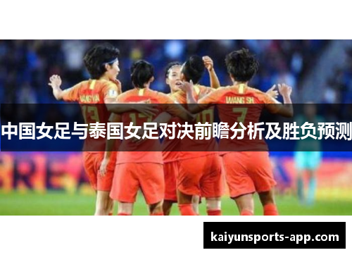 中国女足与泰国女足对决前瞻分析及胜负预测 中国女足与泰国女足对决前瞻分析及胜负预测