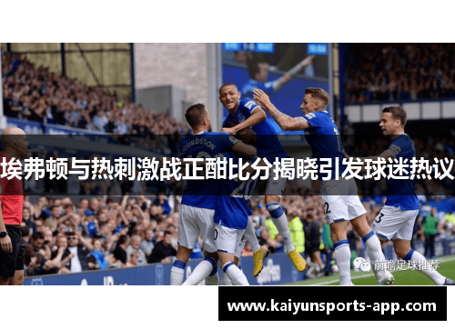 埃弗顿与热刺激战正酣比分揭晓引发球迷热议