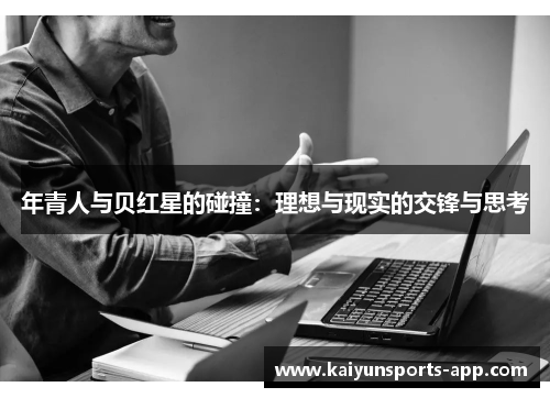 年青人与贝红星的碰撞:理想与现实的交锋与思考 年青人与贝红星的碰撞:理想与现实的交锋与思考