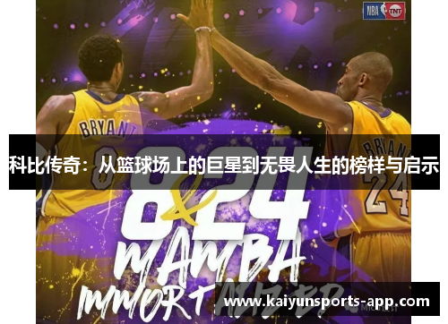 科比传奇:从篮球场上的巨星到无畏人生的榜样与启示 科比传奇:从篮球场上的巨星到无畏人生的榜样与启示