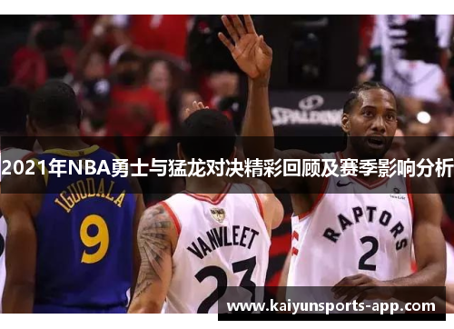 2021年NBA勇士与猛龙对决精彩回顾及赛季影响分析 2021年NBA勇士与猛龙对决精彩回顾及赛季影响分析