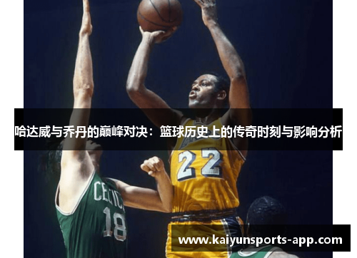 哈达威与乔丹的巅峰对决:篮球历史上的传奇时刻与影响分析 哈达威与乔丹的巅峰对决:篮球历史上的传奇时刻与影响分析