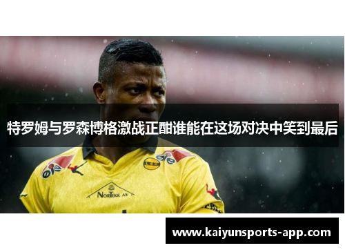 特罗姆与罗森博格激战正酣谁能在这场对决中笑到最后