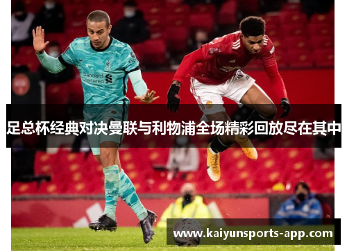 足总杯经典对决曼联与利物浦全场精彩回放尽在其中