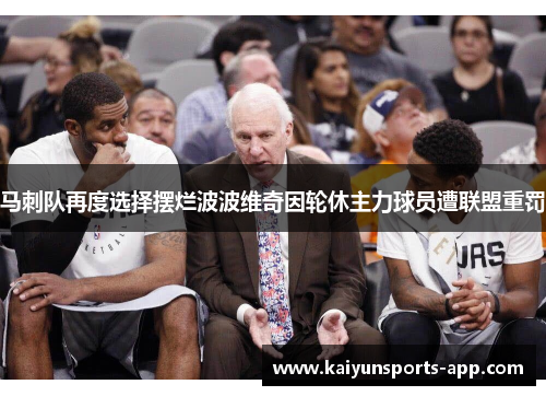 马刺队再度选择摆烂波波维奇因轮休主力球员遭联盟重罚 马刺队再度选择摆烂波波维奇因轮休主力球员遭联盟重罚